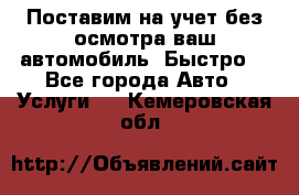 Поставим на учет без осмотра ваш автомобиль. Быстро. - Все города Авто » Услуги   . Кемеровская обл.